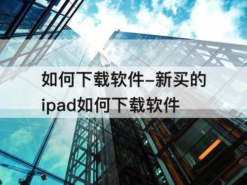 如何下载软件-新买的ipad如何下载软件