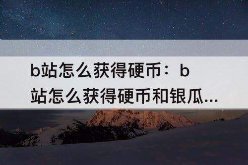 b站怎么获得硬币：b站怎么获得硬币和银瓜子