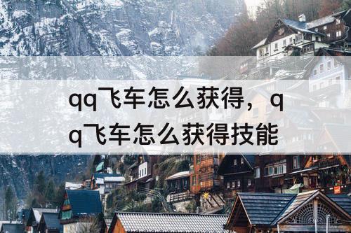 qq飞车怎么获得，qq飞车怎么获得技能