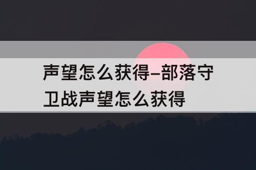 声望怎么获得-部落守卫战声望怎么获得