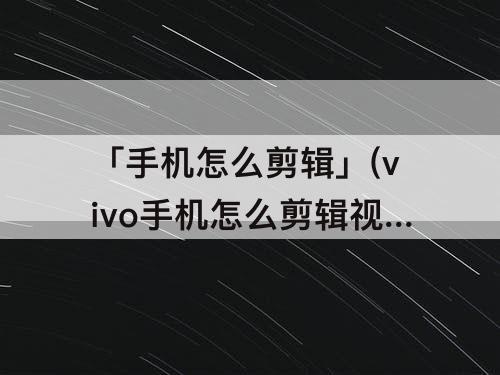 「手机怎么剪辑」(vivo手机怎么剪辑视频长短)