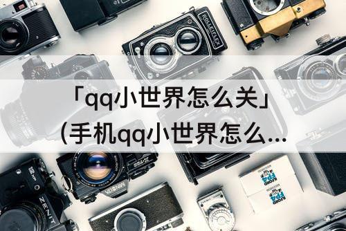 「qq小世界怎么关」(手机qq小世界怎么关闭显示)