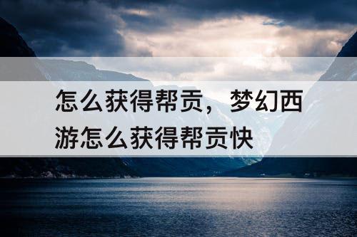 怎么获得帮贡，梦幻西游怎么获得帮贡快