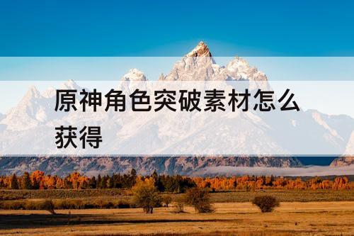 原神角色突破素材怎么获得