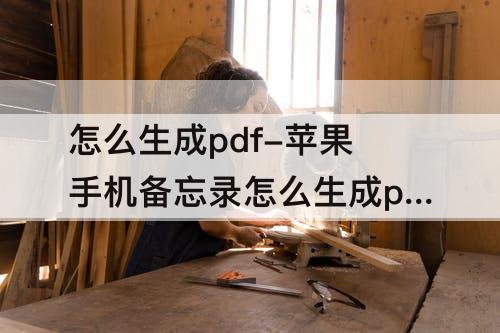 怎么生成pdf-苹果手机备忘录怎么生成pdf文件