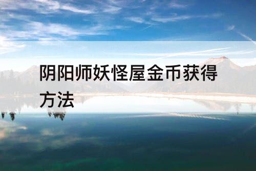 阴阳师妖怪屋金币获得方法