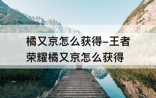 橘又京怎么获得-王者荣耀橘又京怎么获得