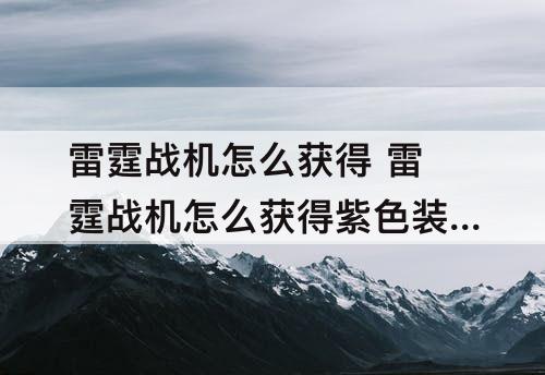 雷霆战机怎么获得 雷霆战机怎么获得紫色装备