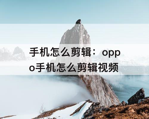 手机怎么剪辑：oppo手机怎么剪辑视频