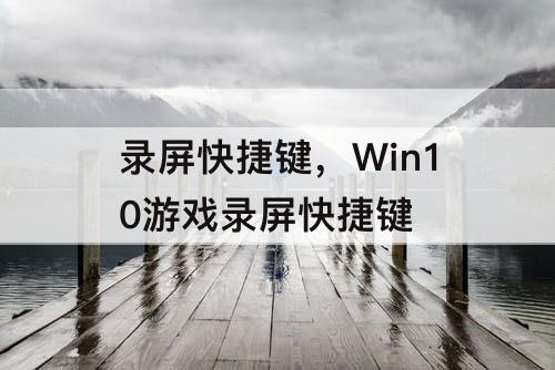录屏快捷键，Win10游戏录屏快捷键
