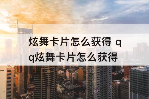 炫舞卡片怎么获得 qq炫舞卡片怎么获得