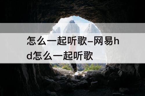 怎么一起听歌-网易hd怎么一起听歌