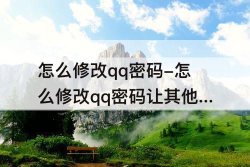 怎么修改qq密码-怎么修改qq密码让其他人登录不了