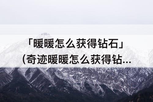 「暖暖怎么获得钻石」(奇迹暖暖怎么获得钻石)