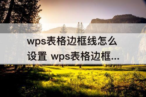wps表格边框线怎么设置 wps表格边框线怎么设置所有框线