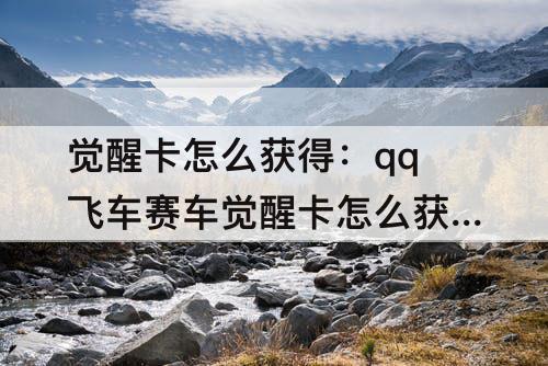 觉醒卡怎么获得：qq飞车赛车觉醒卡怎么获得