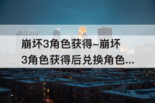 崩坏3角色获得-崩坏3角色获得后兑换角色卡