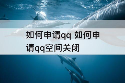 如何申请qq 如何申请qq空间关闭