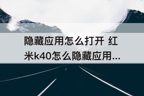 隐藏应用怎么打开 红米k40怎么隐藏应用怎么打开