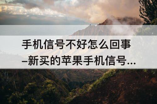 手机信号不好怎么回事-新买的苹果手机信号不好怎么回事