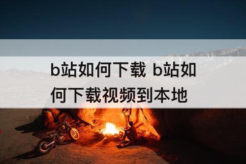 b站如何下载 b站如何下载视频到本地