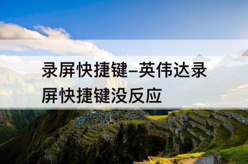 录屏快捷键-英伟达录屏快捷键没反应