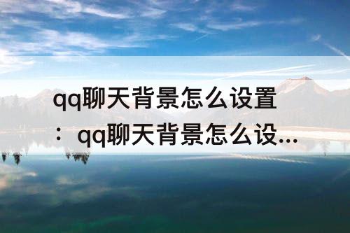 qq聊天背景怎么设置：qq聊天背景怎么设置全部都是一样的
