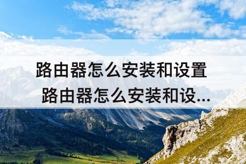 路由器怎么安装和设置 路由器怎么安装和设置wifi