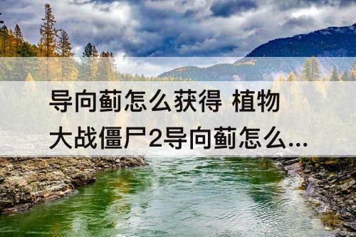 导向蓟怎么获得 植物大战僵尸2导向蓟怎么获得