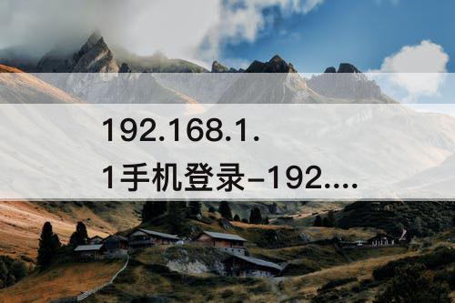 192.168.1.1手机登录-192.168.1.1手机登录官方入口进不去