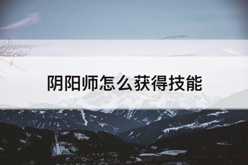 阴阳师怎么获得技能