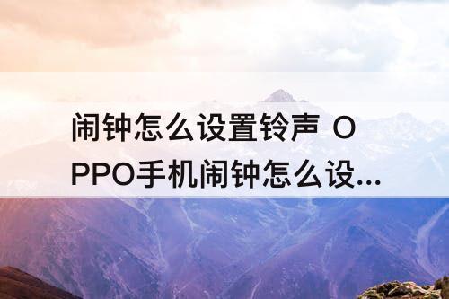 闹钟怎么设置铃声 OPPO手机闹钟怎么设置铃声