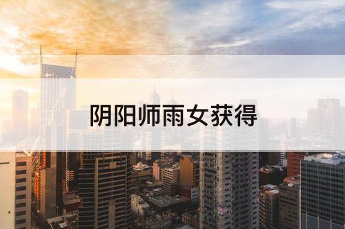 阴阳师雨女获得