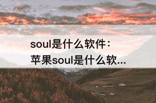 soul是什么软件：苹果soul是什么软件