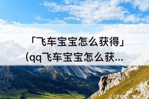 「飞车宝宝怎么获得」(qq飞车宝宝怎么获得第二个)