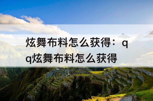 炫舞布料怎么获得：qq炫舞布料怎么获得