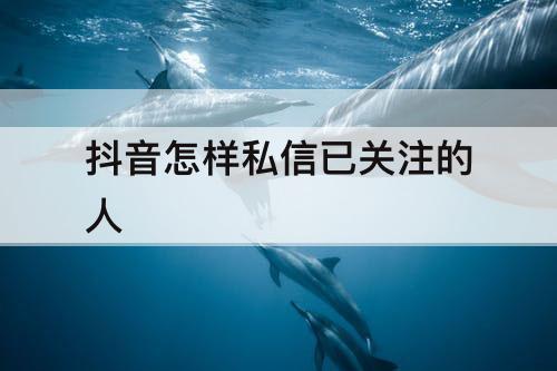 抖音怎样私信已关注的人