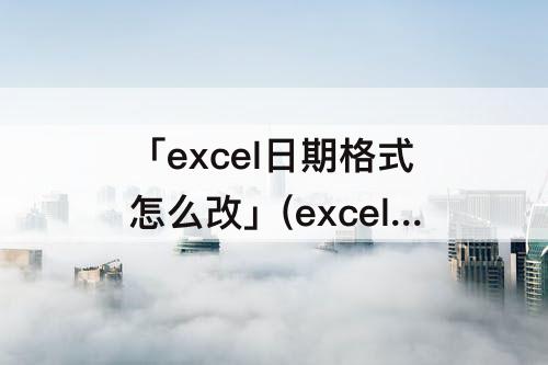 「excel日期格式怎么改」(excel日期格式怎么改&A3&)