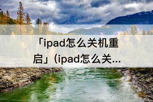 「ipad怎么关机重启」(ipad怎么关机重启air)