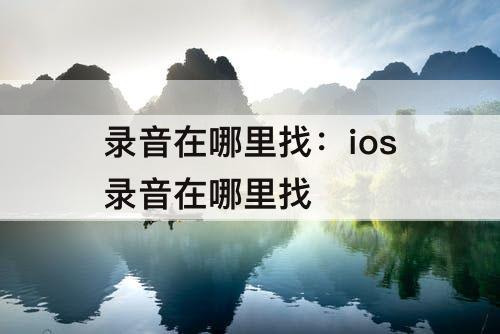 录音在哪里找：ios录音在哪里找