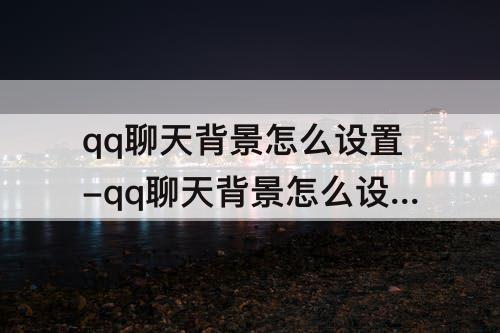 qq聊天背景怎么设置-qq聊天背景怎么设置自己的图片
