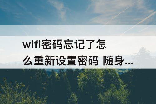 wifi密码忘记了怎么重新设置密码 随身wifi密码忘记了怎么重新设置密码