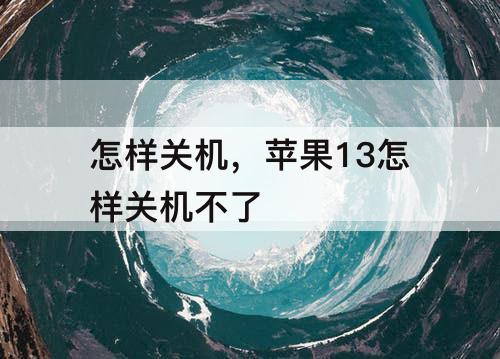 怎样关机，苹果13怎样关机不了