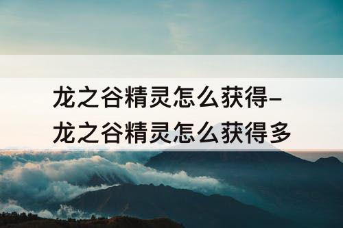 龙之谷精灵怎么获得-龙之谷精灵怎么获得多