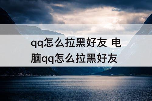 qq怎么拉黑好友 电脑qq怎么拉黑好友