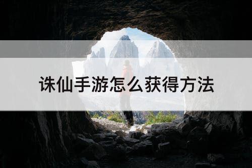 诛仙手游怎么获得方法