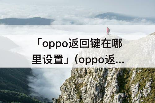「oppo返回键在哪里设置」(oppo返回键在哪里设置出来)