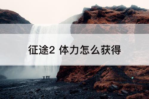 征途2 体力怎么获得