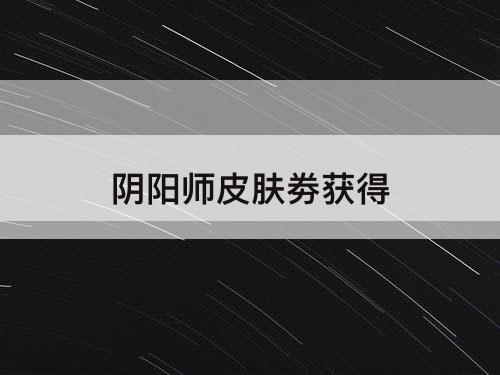 阴阳师皮肤劵获得