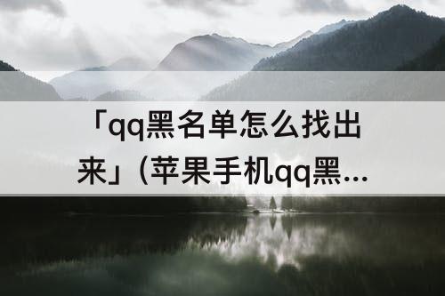 「qq黑名单怎么找出来」(苹果手机qq黑名单怎么找出来)